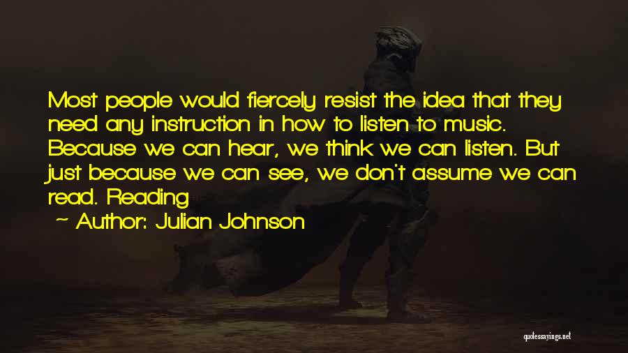 Julian Johnson Quotes: Most People Would Fiercely Resist The Idea That They Need Any Instruction In How To Listen To Music. Because We