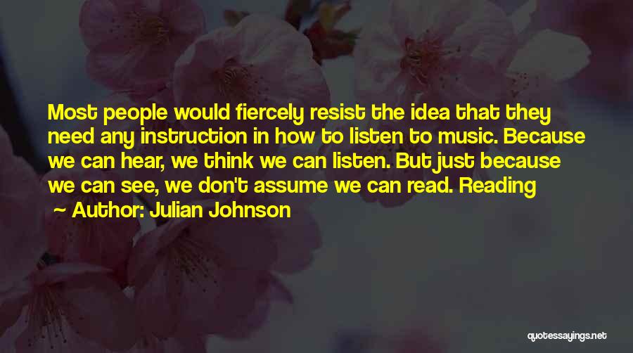 Julian Johnson Quotes: Most People Would Fiercely Resist The Idea That They Need Any Instruction In How To Listen To Music. Because We