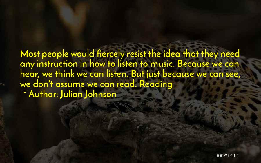 Julian Johnson Quotes: Most People Would Fiercely Resist The Idea That They Need Any Instruction In How To Listen To Music. Because We