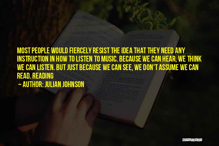 Julian Johnson Quotes: Most People Would Fiercely Resist The Idea That They Need Any Instruction In How To Listen To Music. Because We