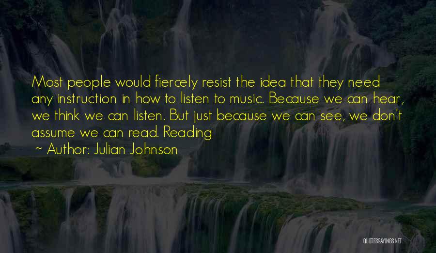 Julian Johnson Quotes: Most People Would Fiercely Resist The Idea That They Need Any Instruction In How To Listen To Music. Because We
