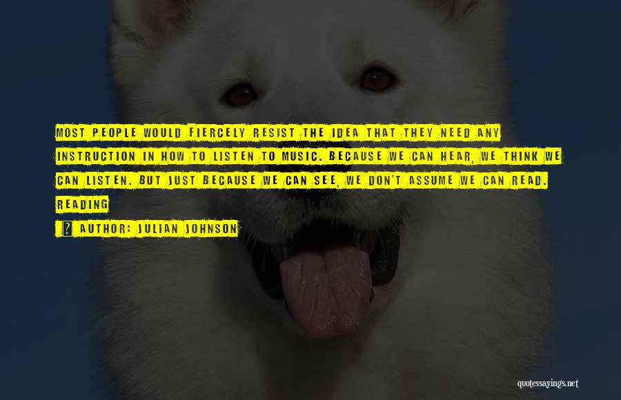 Julian Johnson Quotes: Most People Would Fiercely Resist The Idea That They Need Any Instruction In How To Listen To Music. Because We