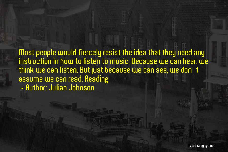 Julian Johnson Quotes: Most People Would Fiercely Resist The Idea That They Need Any Instruction In How To Listen To Music. Because We