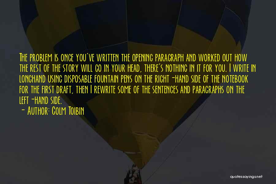 Colm Toibin Quotes: The Problem Is Once You've Written The Opening Paragraph And Worked Out How The Rest Of The Story Will Go