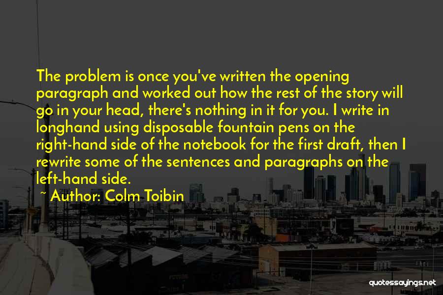 Colm Toibin Quotes: The Problem Is Once You've Written The Opening Paragraph And Worked Out How The Rest Of The Story Will Go