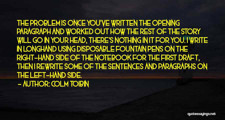 Colm Toibin Quotes: The Problem Is Once You've Written The Opening Paragraph And Worked Out How The Rest Of The Story Will Go