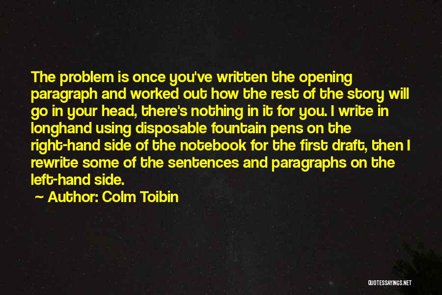 Colm Toibin Quotes: The Problem Is Once You've Written The Opening Paragraph And Worked Out How The Rest Of The Story Will Go