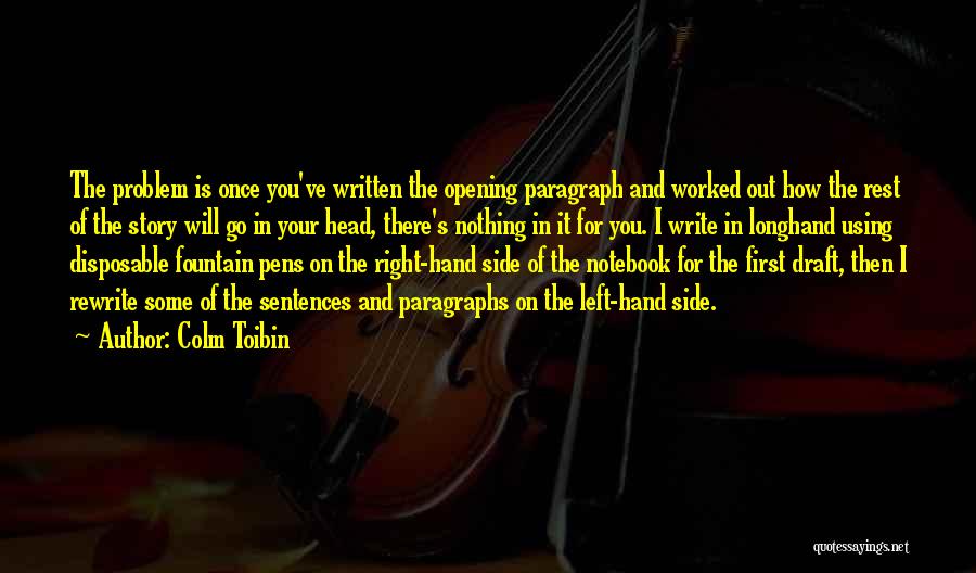 Colm Toibin Quotes: The Problem Is Once You've Written The Opening Paragraph And Worked Out How The Rest Of The Story Will Go