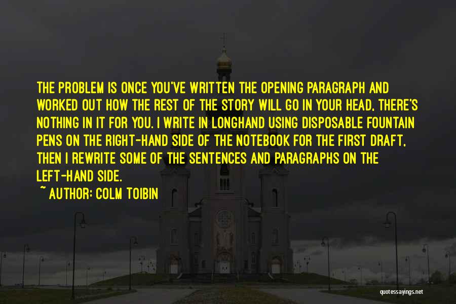 Colm Toibin Quotes: The Problem Is Once You've Written The Opening Paragraph And Worked Out How The Rest Of The Story Will Go
