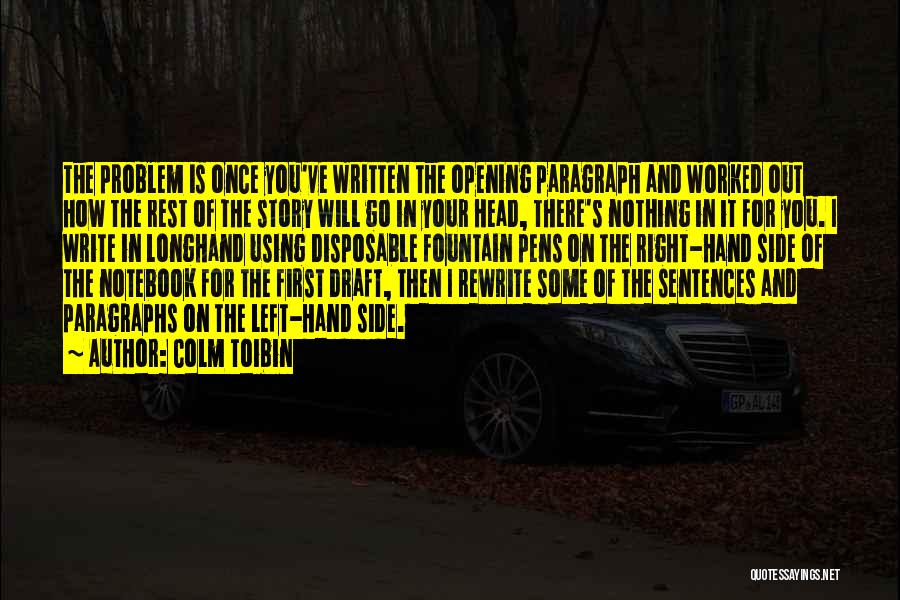 Colm Toibin Quotes: The Problem Is Once You've Written The Opening Paragraph And Worked Out How The Rest Of The Story Will Go