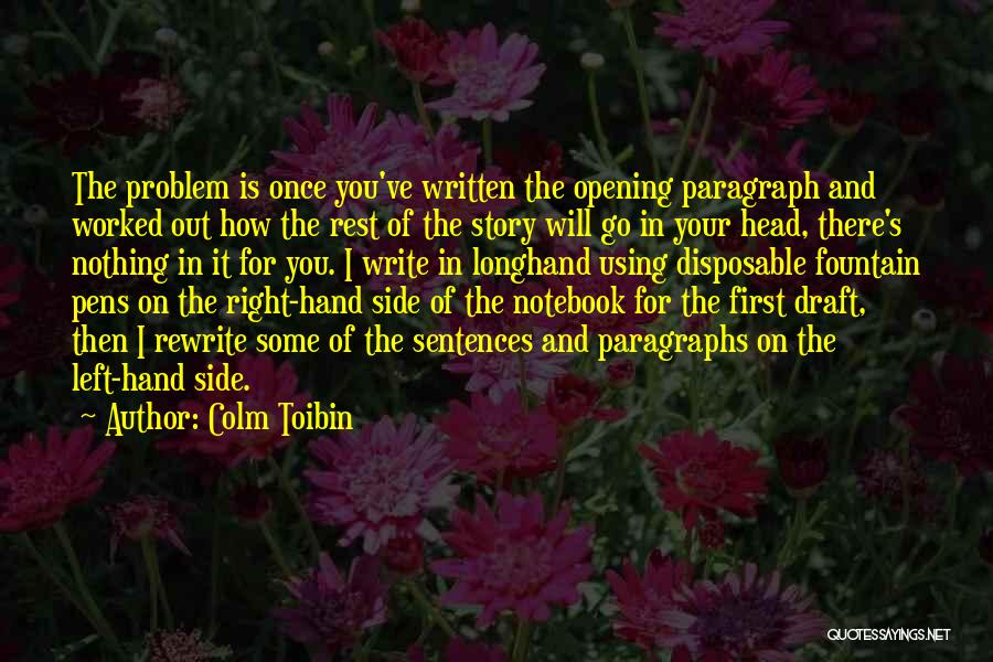 Colm Toibin Quotes: The Problem Is Once You've Written The Opening Paragraph And Worked Out How The Rest Of The Story Will Go