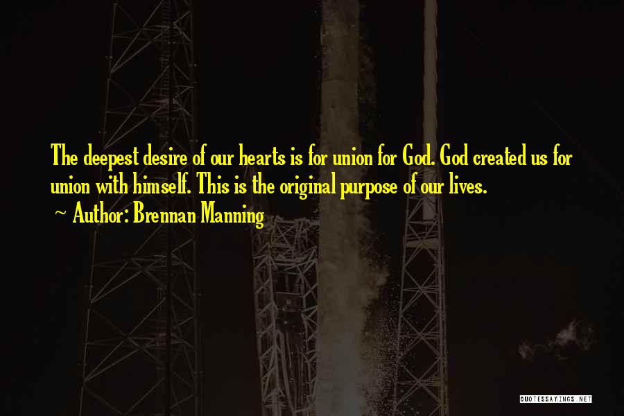 Brennan Manning Quotes: The Deepest Desire Of Our Hearts Is For Union For God. God Created Us For Union With Himself. This Is