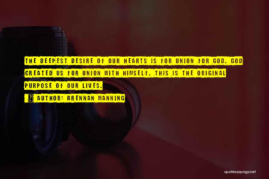 Brennan Manning Quotes: The Deepest Desire Of Our Hearts Is For Union For God. God Created Us For Union With Himself. This Is