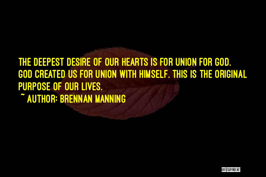 Brennan Manning Quotes: The Deepest Desire Of Our Hearts Is For Union For God. God Created Us For Union With Himself. This Is