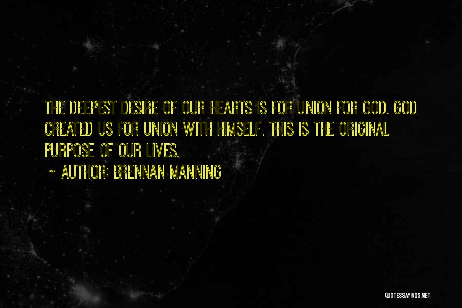 Brennan Manning Quotes: The Deepest Desire Of Our Hearts Is For Union For God. God Created Us For Union With Himself. This Is