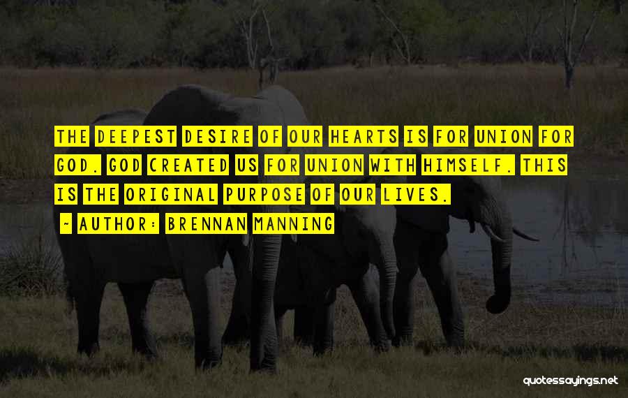 Brennan Manning Quotes: The Deepest Desire Of Our Hearts Is For Union For God. God Created Us For Union With Himself. This Is
