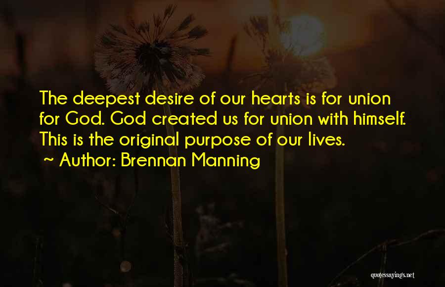 Brennan Manning Quotes: The Deepest Desire Of Our Hearts Is For Union For God. God Created Us For Union With Himself. This Is