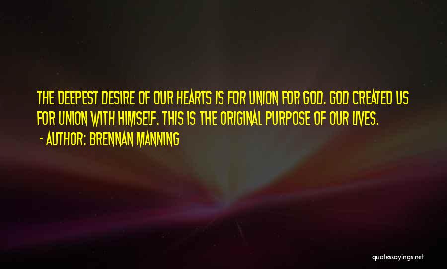 Brennan Manning Quotes: The Deepest Desire Of Our Hearts Is For Union For God. God Created Us For Union With Himself. This Is