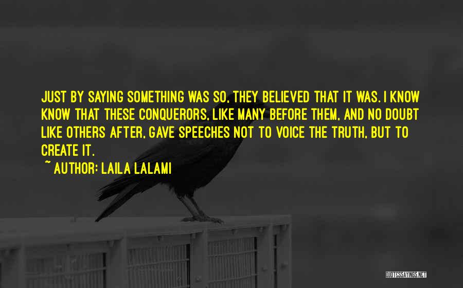 Laila Lalami Quotes: Just By Saying Something Was So, They Believed That It Was. I Know Know That These Conquerors, Like Many Before