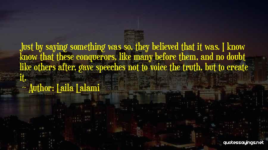 Laila Lalami Quotes: Just By Saying Something Was So, They Believed That It Was. I Know Know That These Conquerors, Like Many Before