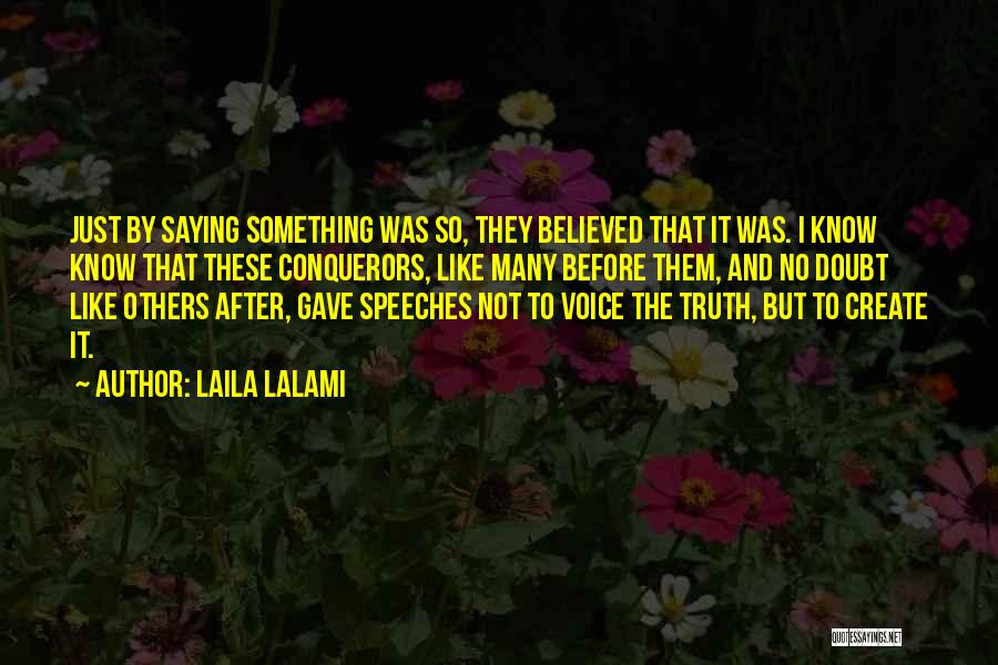 Laila Lalami Quotes: Just By Saying Something Was So, They Believed That It Was. I Know Know That These Conquerors, Like Many Before