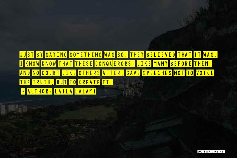 Laila Lalami Quotes: Just By Saying Something Was So, They Believed That It Was. I Know Know That These Conquerors, Like Many Before