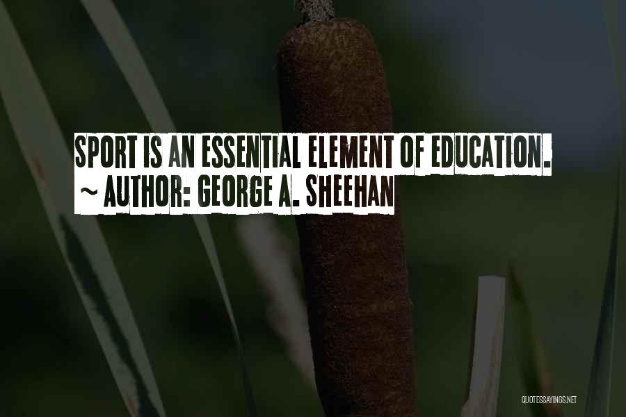 George A. Sheehan Quotes: Sport Is An Essential Element Of Education.