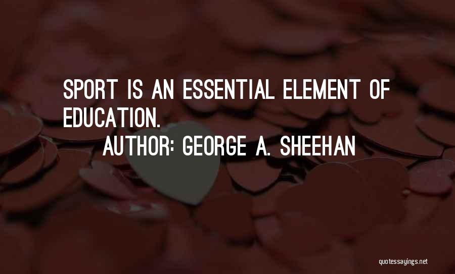 George A. Sheehan Quotes: Sport Is An Essential Element Of Education.