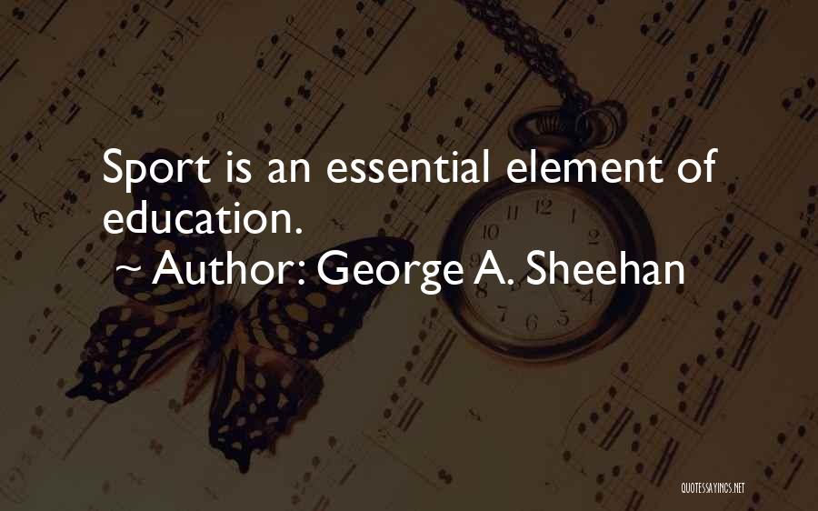 George A. Sheehan Quotes: Sport Is An Essential Element Of Education.