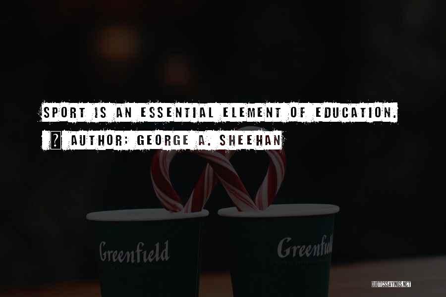 George A. Sheehan Quotes: Sport Is An Essential Element Of Education.