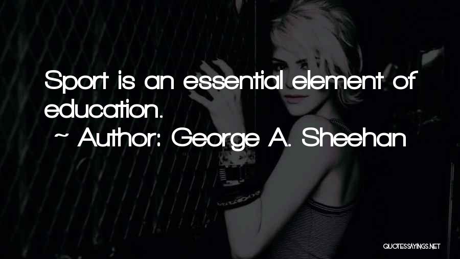 George A. Sheehan Quotes: Sport Is An Essential Element Of Education.