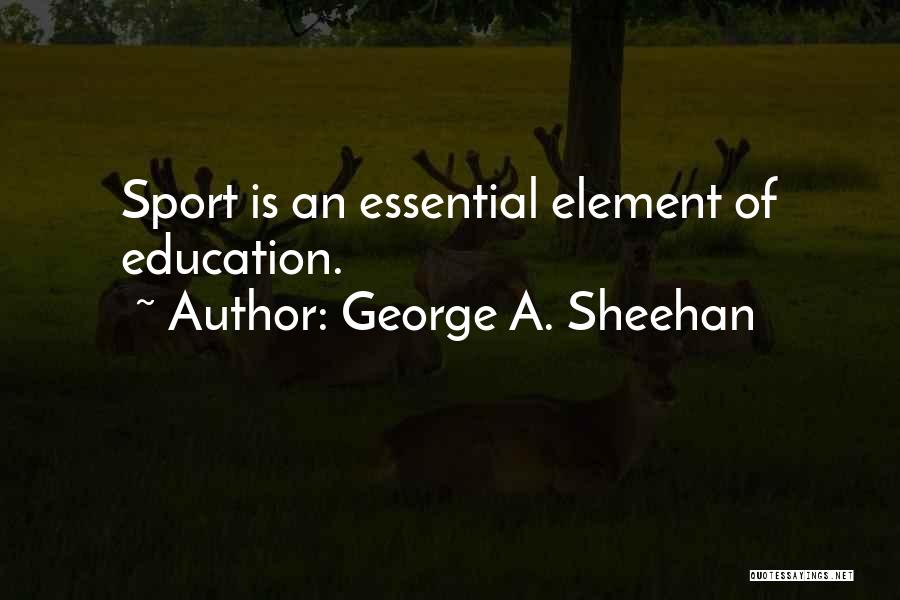 George A. Sheehan Quotes: Sport Is An Essential Element Of Education.