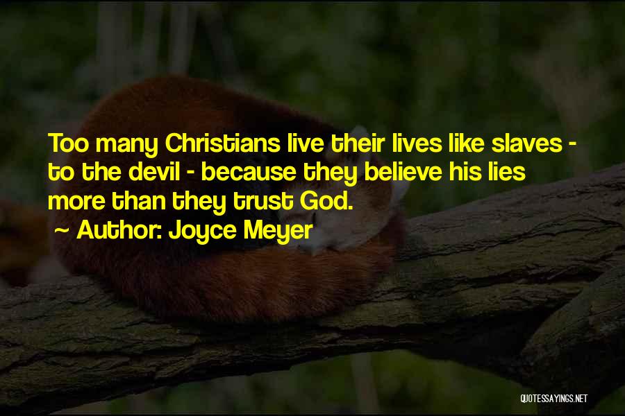 Joyce Meyer Quotes: Too Many Christians Live Their Lives Like Slaves - To The Devil - Because They Believe His Lies More Than