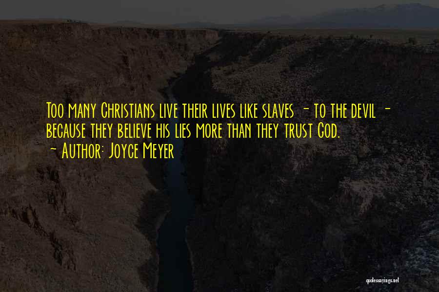 Joyce Meyer Quotes: Too Many Christians Live Their Lives Like Slaves - To The Devil - Because They Believe His Lies More Than
