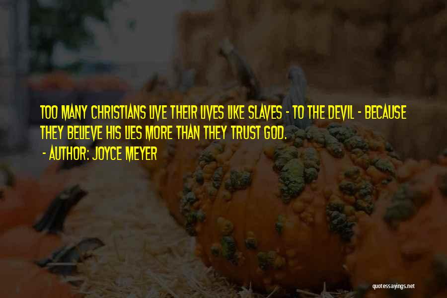Joyce Meyer Quotes: Too Many Christians Live Their Lives Like Slaves - To The Devil - Because They Believe His Lies More Than