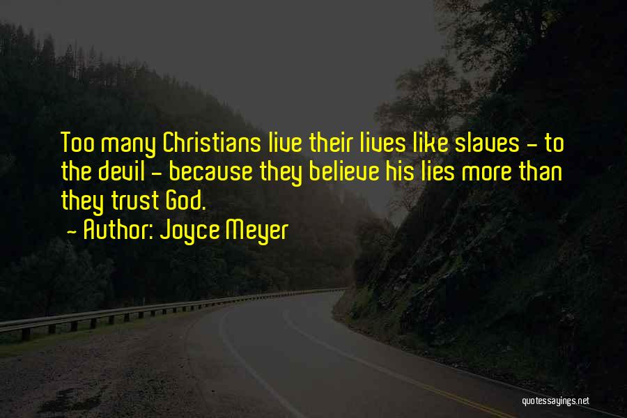 Joyce Meyer Quotes: Too Many Christians Live Their Lives Like Slaves - To The Devil - Because They Believe His Lies More Than