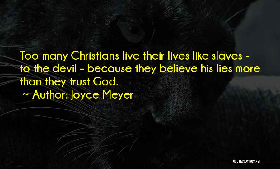 Joyce Meyer Quotes: Too Many Christians Live Their Lives Like Slaves - To The Devil - Because They Believe His Lies More Than