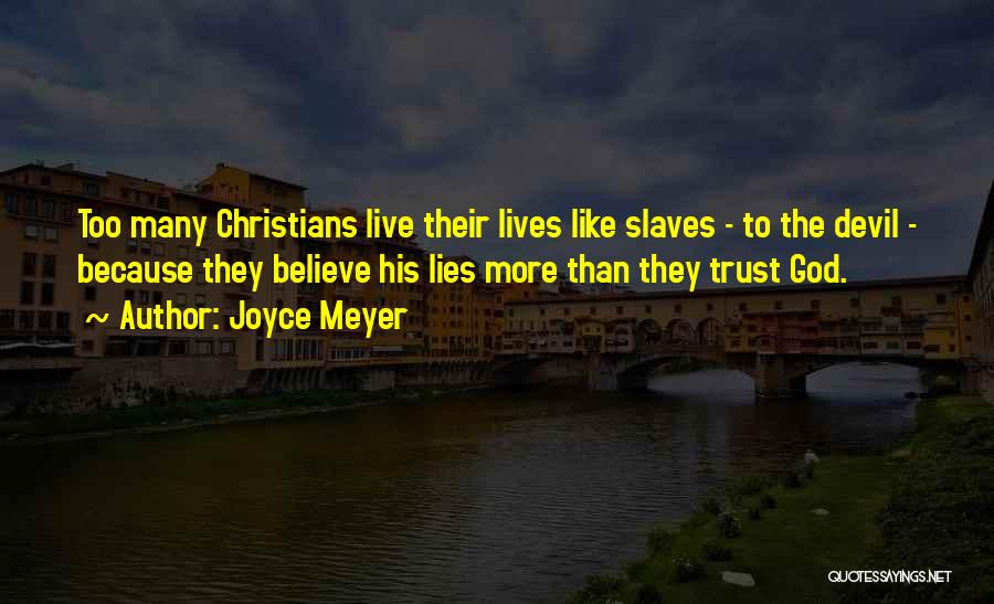 Joyce Meyer Quotes: Too Many Christians Live Their Lives Like Slaves - To The Devil - Because They Believe His Lies More Than