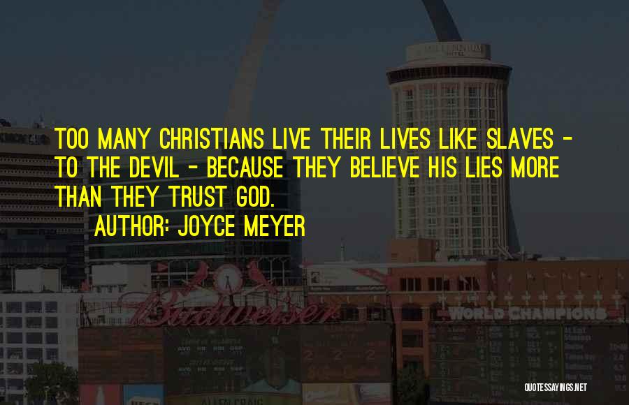 Joyce Meyer Quotes: Too Many Christians Live Their Lives Like Slaves - To The Devil - Because They Believe His Lies More Than