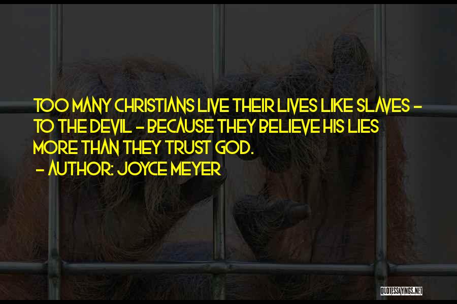 Joyce Meyer Quotes: Too Many Christians Live Their Lives Like Slaves - To The Devil - Because They Believe His Lies More Than