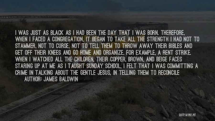 James Baldwin Quotes: I Was Just As Black As I Had Been The Day That I Was Born. Therefore, When I Faced A