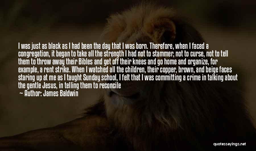 James Baldwin Quotes: I Was Just As Black As I Had Been The Day That I Was Born. Therefore, When I Faced A