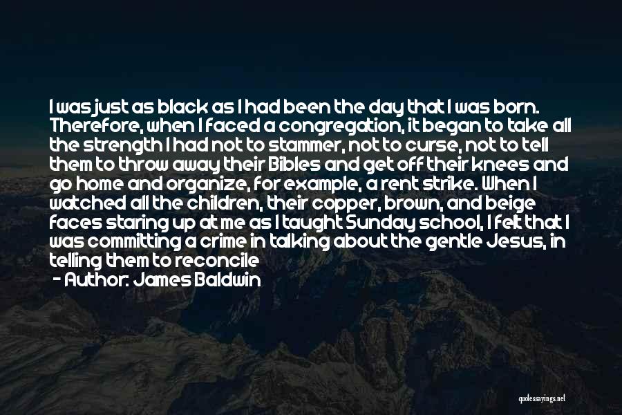 James Baldwin Quotes: I Was Just As Black As I Had Been The Day That I Was Born. Therefore, When I Faced A