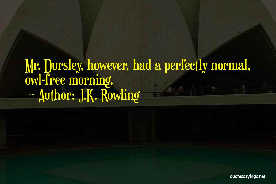 J.K. Rowling Quotes: Mr. Dursley, However, Had A Perfectly Normal, Owl-free Morning.