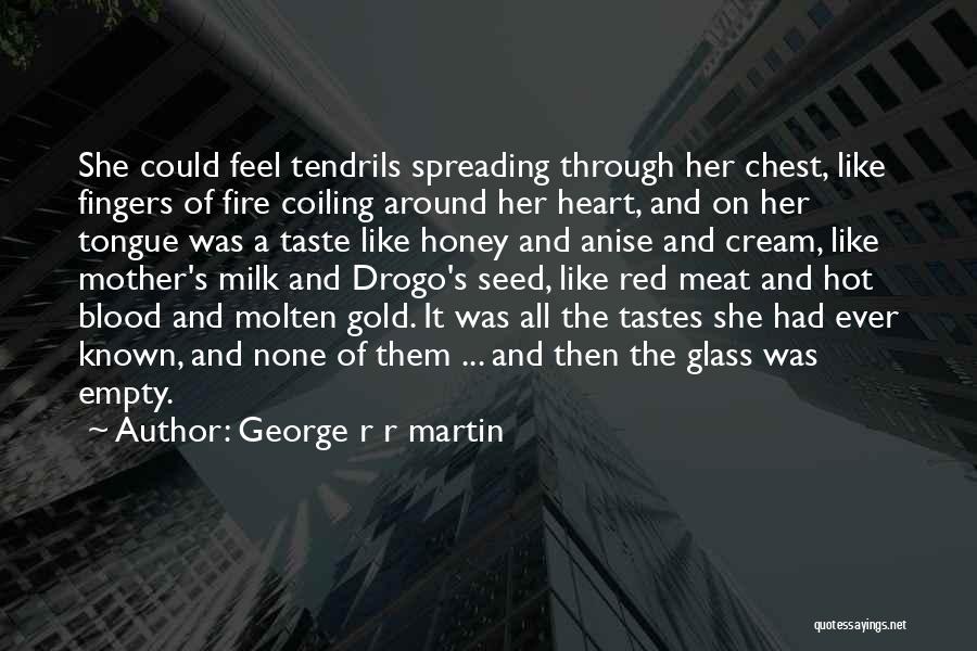 George R R Martin Quotes: She Could Feel Tendrils Spreading Through Her Chest, Like Fingers Of Fire Coiling Around Her Heart, And On Her Tongue