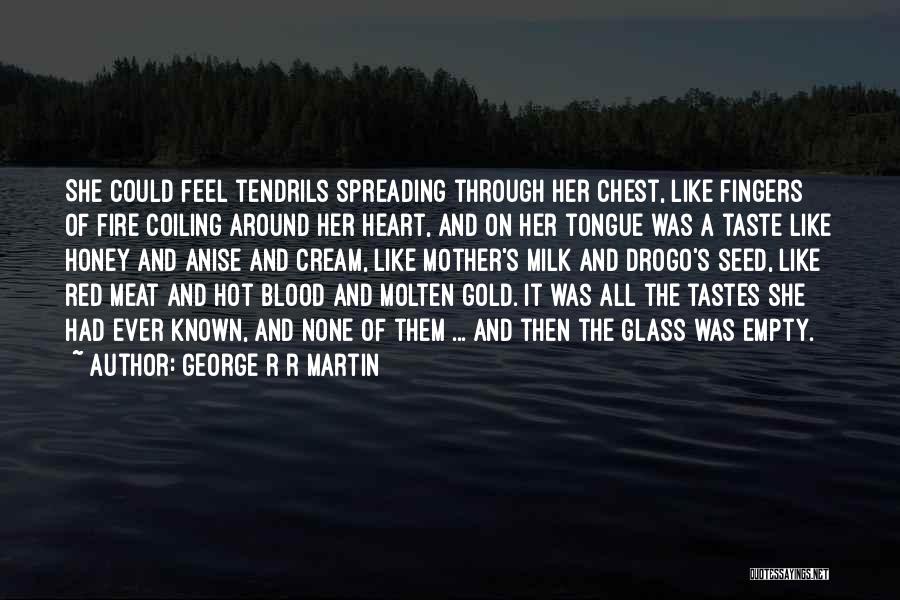 George R R Martin Quotes: She Could Feel Tendrils Spreading Through Her Chest, Like Fingers Of Fire Coiling Around Her Heart, And On Her Tongue