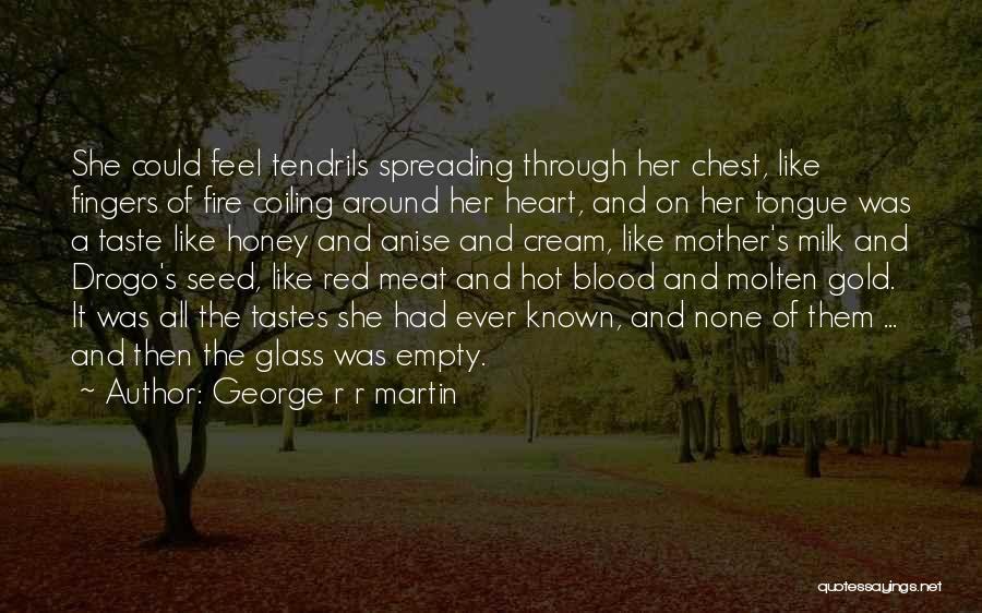 George R R Martin Quotes: She Could Feel Tendrils Spreading Through Her Chest, Like Fingers Of Fire Coiling Around Her Heart, And On Her Tongue