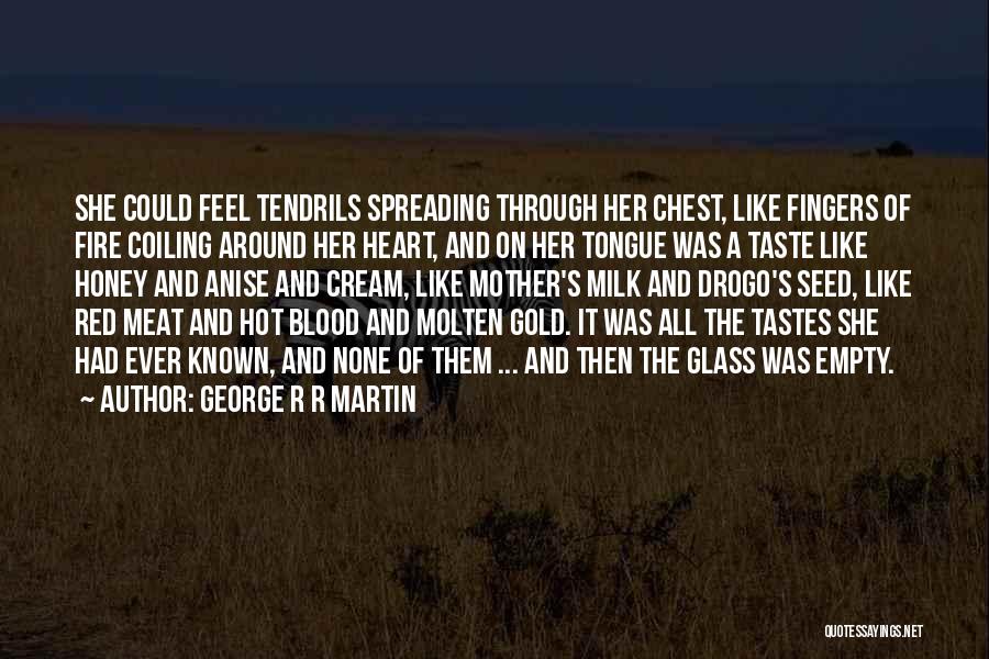 George R R Martin Quotes: She Could Feel Tendrils Spreading Through Her Chest, Like Fingers Of Fire Coiling Around Her Heart, And On Her Tongue
