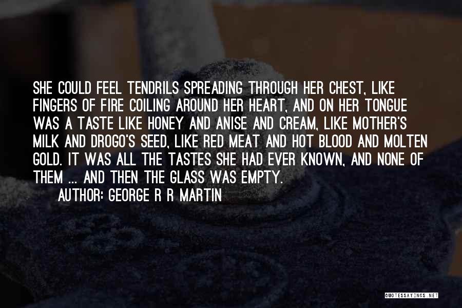 George R R Martin Quotes: She Could Feel Tendrils Spreading Through Her Chest, Like Fingers Of Fire Coiling Around Her Heart, And On Her Tongue