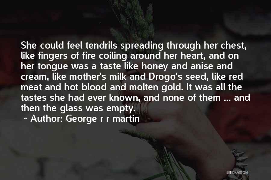 George R R Martin Quotes: She Could Feel Tendrils Spreading Through Her Chest, Like Fingers Of Fire Coiling Around Her Heart, And On Her Tongue